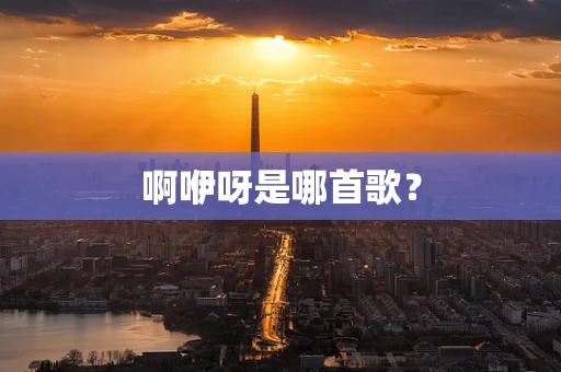 啊咿呀是哪首歌？