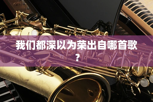 我们都深以为荣出自哪首歌？