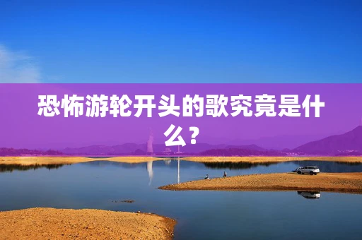 恐怖游轮开头的歌究竟是什么？