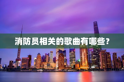 消防员相关的歌曲有哪些？