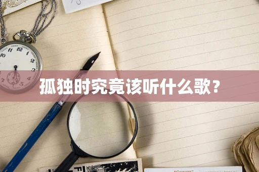 孤独时究竟该听什么歌？