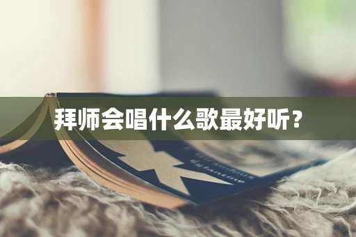 拜师会唱什么歌最好听？