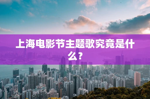 上海电影节主题歌究竟是什么？