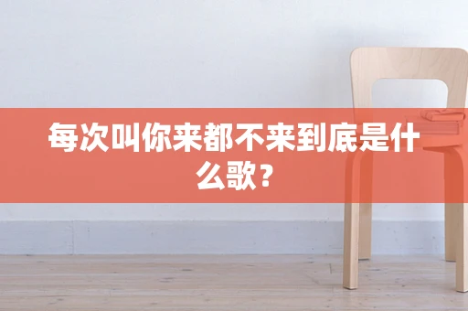 每次叫你来都不来到底是什么歌？