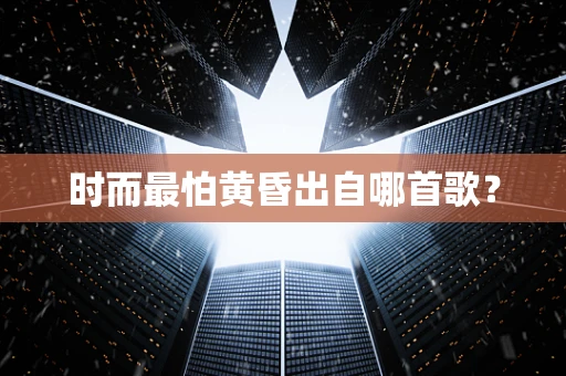 时而最怕黄昏出自哪首歌？