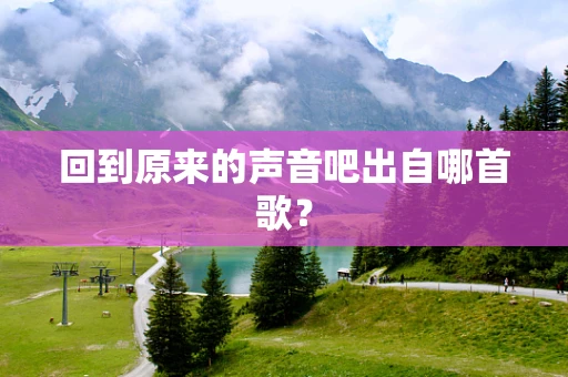 回到原来的声音吧出自哪首歌？