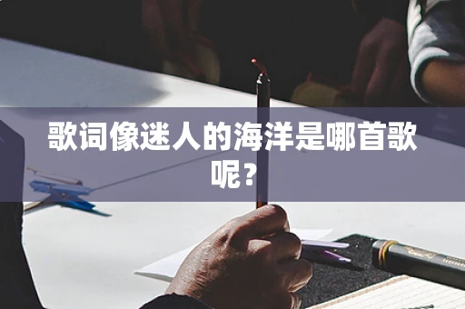歌词像迷人的海洋是哪首歌呢？