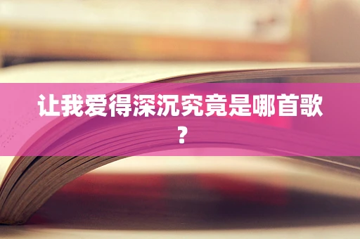 让我爱得深沉究竟是哪首歌？