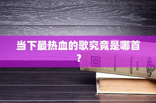 当下最热血的歌究竟是哪首？