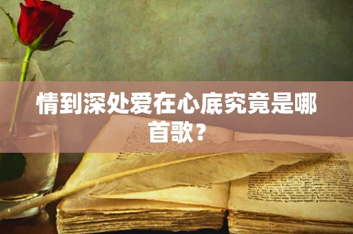 情到深处爱在心底究竟是哪首歌？