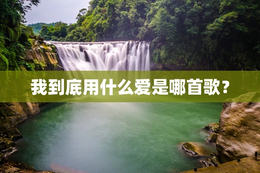 我到底用什么爱是哪首歌？