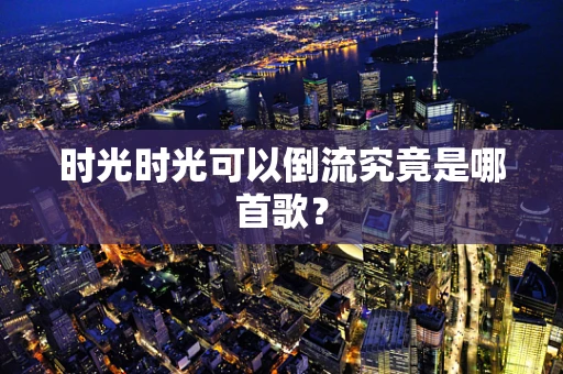 时光时光可以倒流究竟是哪首歌？