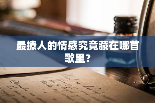 最撩人的情感究竟藏在哪首歌里？