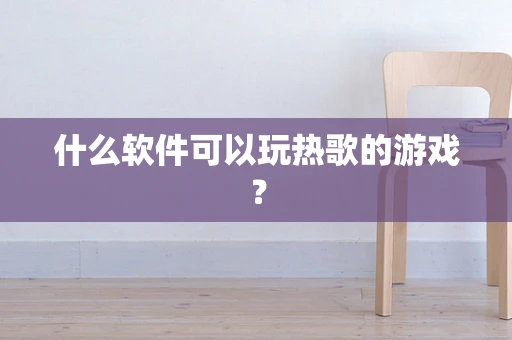 什么软件可以玩热歌的游戏？