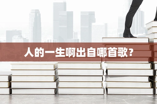 人的一生啊出自哪首歌？
