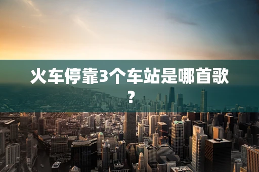 火车停靠3个车站是哪首歌？