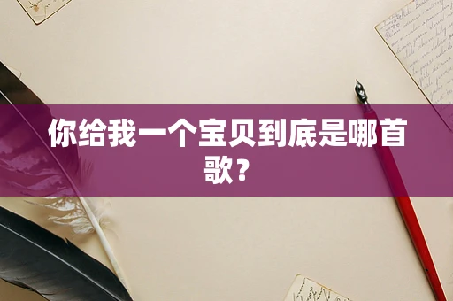 你给我一个宝贝到底是哪首歌？