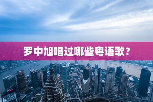 罗中旭唱过哪些粤语歌？