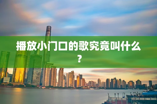 播放小门口的歌究竟叫什么？