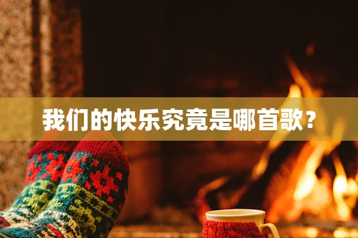 我们的快乐究竟是哪首歌？