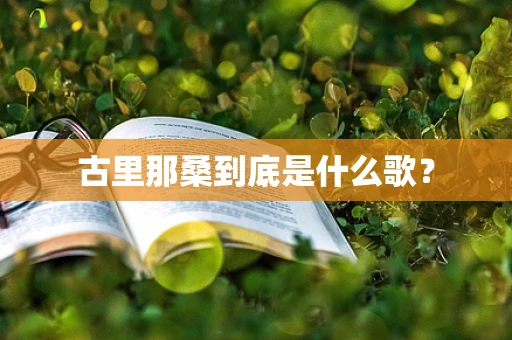 古里那桑到底是什么歌？