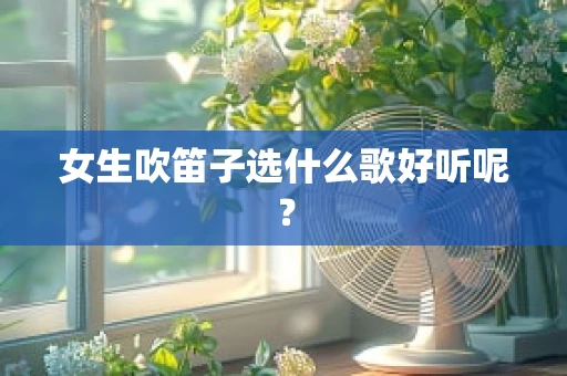 女生吹笛子选什么歌好听呢？