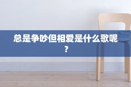总是争吵但相爱是什么歌呢？