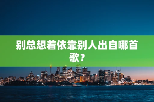 别总想着依靠别人出自哪首歌？
