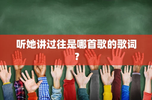 听她讲过往是哪首歌的歌词？