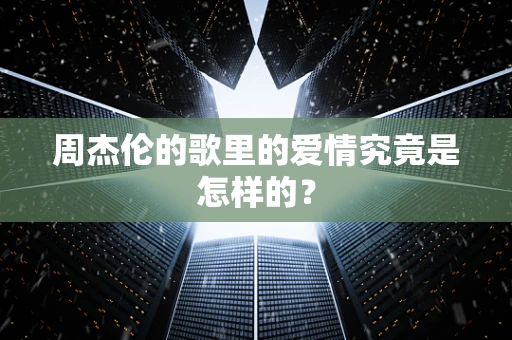 周杰伦的歌里的爱情究竟是怎样的？