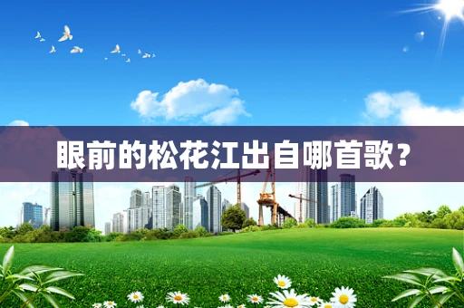 眼前的松花江出自哪首歌？