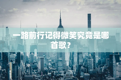 一路前行记得微笑究竟是哪首歌？