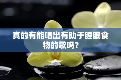 真的有能唱出有助于睡眠食物的歌吗？