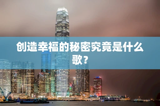 创造幸福的秘密究竟是什么歌？