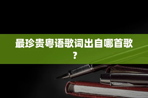 最珍贵粤语歌词出自哪首歌？
