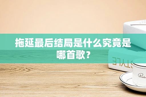 拖延最后结局是什么究竟是哪首歌？