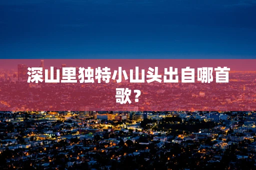 深山里独特小山头出自哪首歌？