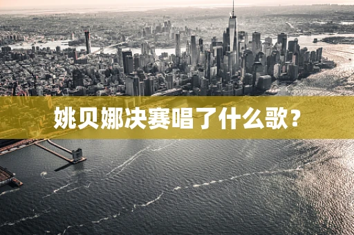 姚贝娜决赛唱了什么歌？