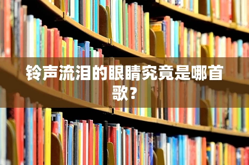 铃声流泪的眼睛究竟是哪首歌？