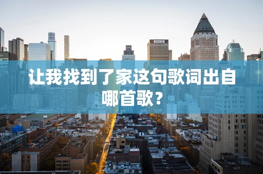 让我找到了家这句歌词出自哪首歌？