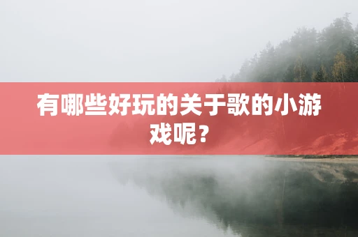 有哪些好玩的关于歌的小游戏呢？