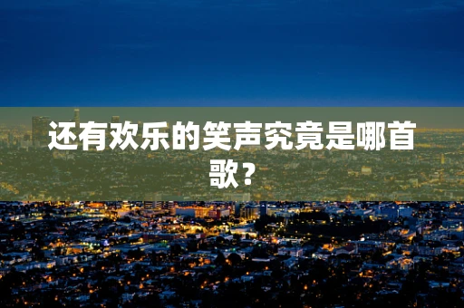 还有欢乐的笑声究竟是哪首歌？