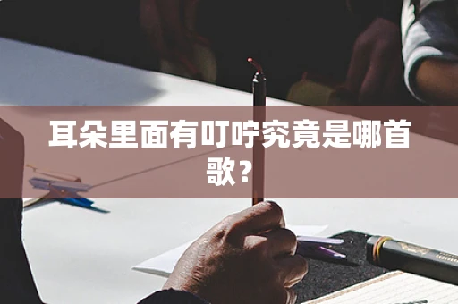 耳朵里面有叮咛究竟是哪首歌？