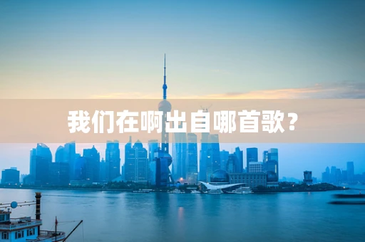 我们在啊出自哪首歌？