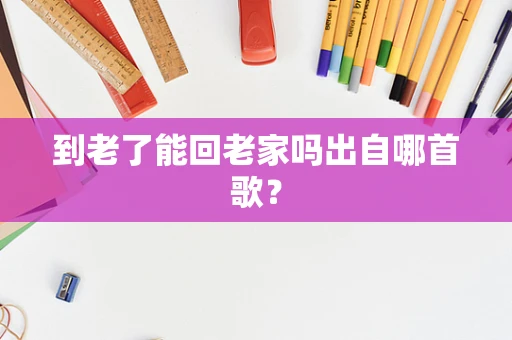 到老了能回老家吗出自哪首歌？
