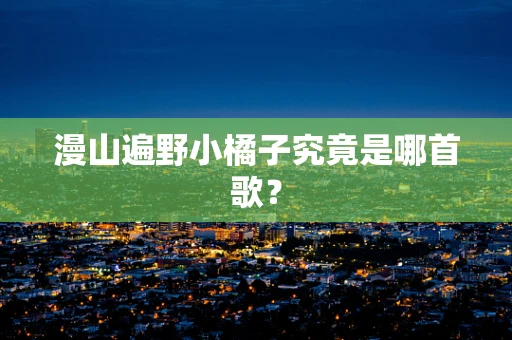 漫山遍野小橘子究竟是哪首歌？
