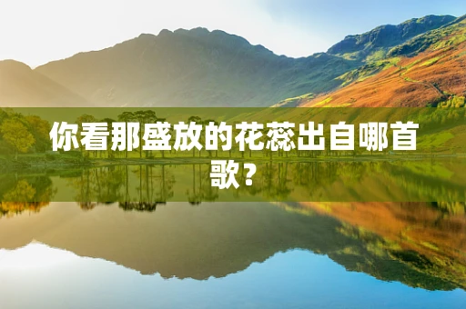 你看那盛放的花蕊出自哪首歌？