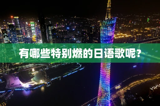 有哪些特别燃的日语歌呢？