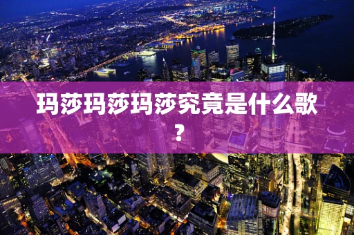 玛莎玛莎玛莎究竟是什么歌？