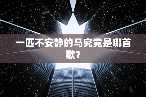 一匹不安静的马究竟是哪首歌？